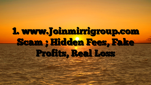 1. www.Joinmirrigroup.com Scam ; Hidden Fees, Fake Profits, Real Loss