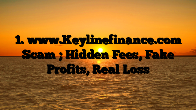1. www.Keylinefinance.com Scam ; Hidden Fees, Fake Profits, Real Loss