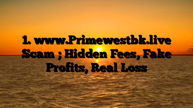 1. www.Primewestbk.live Scam ; Hidden Fees, Fake Profits, Real Loss