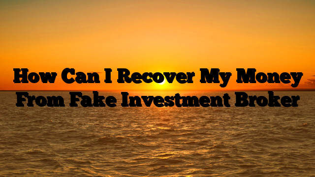 How Can I Recover My Money From Fake Investment Broker