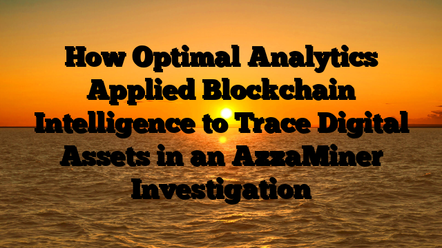 How Optimal Analytics Applied Blockchain Intelligence to Trace Digital Assets in an AzzaMiner Investigation
