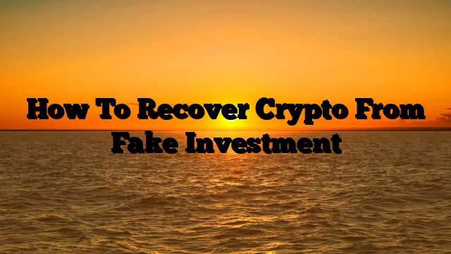 How To Recover Crypto From Fake Investment