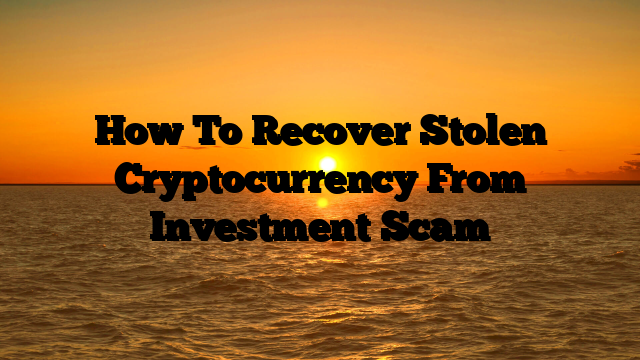 How To Recover Stolen Cryptocurrency From Investment Scam