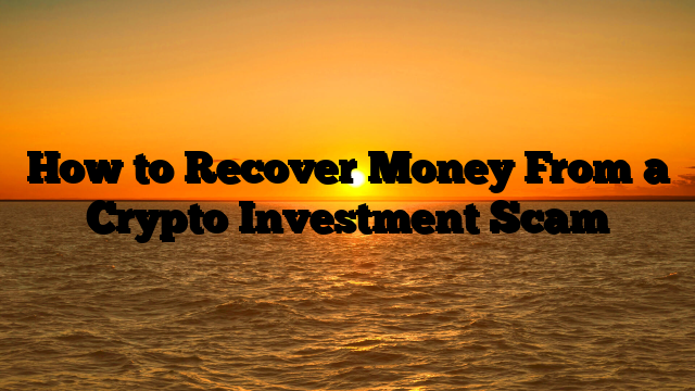 How to Recover Money From a Crypto Investment Scam