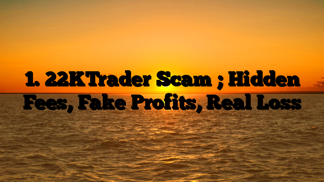 1. 22KTrader Scam ; Hidden Fees, Fake Profits, Real Loss