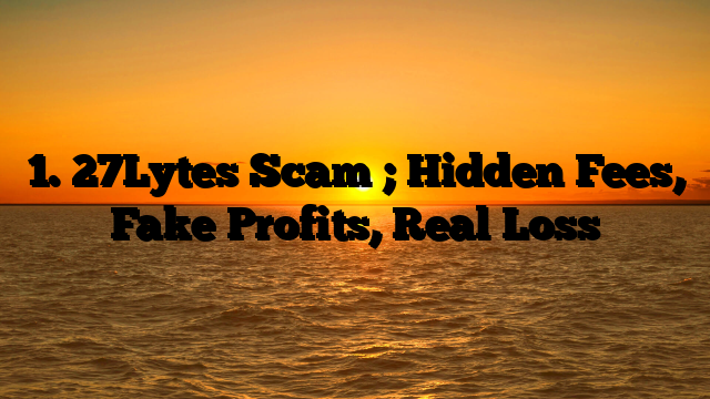 1. 27Lytes Scam ; Hidden Fees, Fake Profits, Real Loss