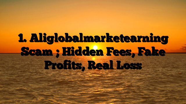 1. Aliglobalmarketearning Scam ; Hidden Fees, Fake Profits, Real Loss