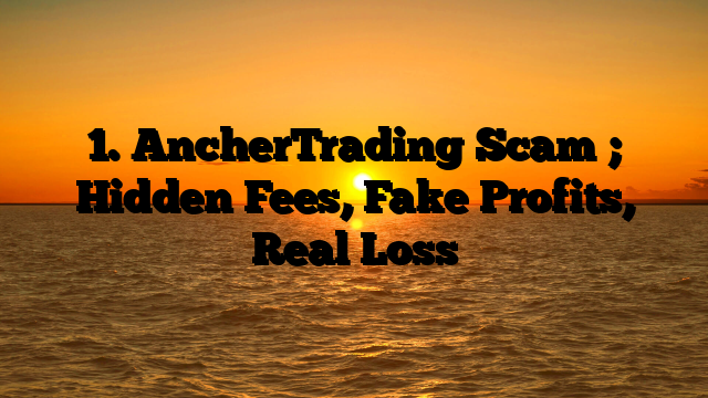 1. AncherTrading Scam ; Hidden Fees, Fake Profits, Real Loss