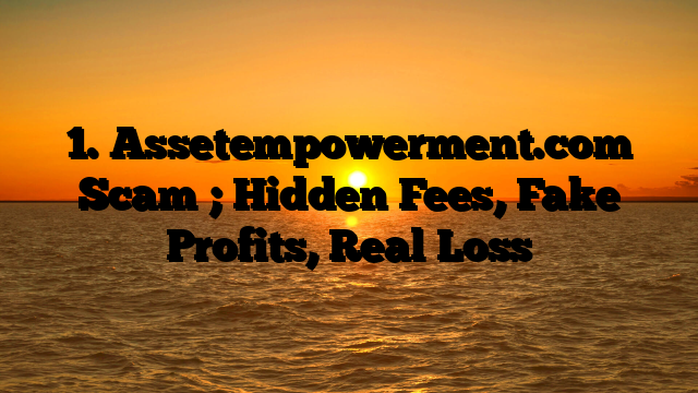 1. Assetempowerment.com Scam ; Hidden Fees, Fake Profits, Real Loss