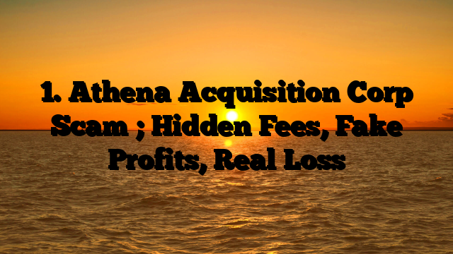 1. Athena Acquisition Corp Scam ; Hidden Fees, Fake Profits, Real Loss