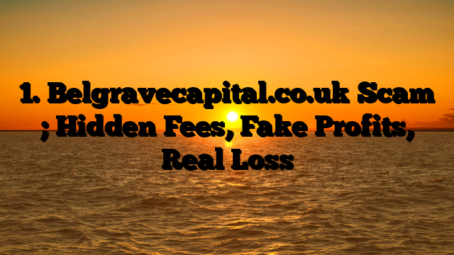 1. Belgravecapital.co.uk Scam ; Hidden Fees, Fake Profits, Real Loss