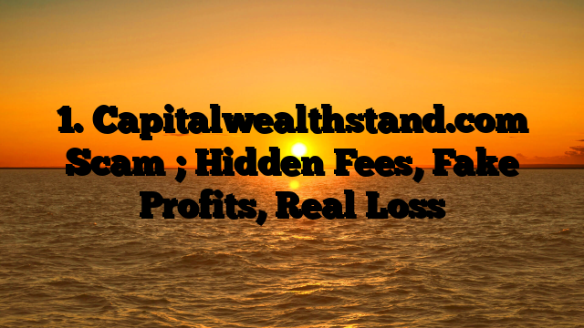 1. Capitalwealthstand.com Scam ; Hidden Fees, Fake Profits, Real Loss