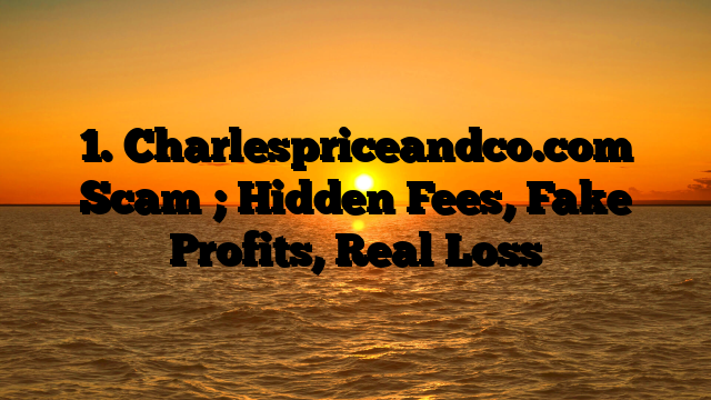 1. Charlespriceandco.com Scam ; Hidden Fees, Fake Profits, Real Loss