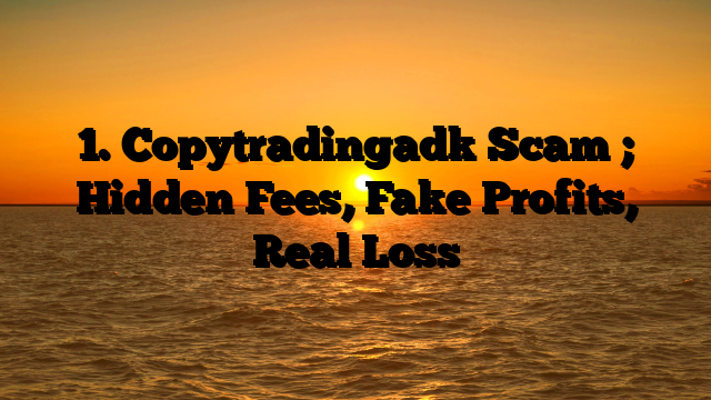 1. Copytradingadk Scam ; Hidden Fees, Fake Profits, Real Loss