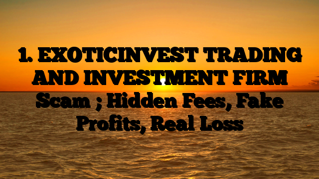 1. EXOTICINVEST TRADING AND INVESTMENT FIRM Scam ; Hidden Fees, Fake Profits, Real Loss