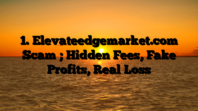 1. Elevateedgemarket.com Scam ; Hidden Fees, Fake Profits, Real Loss