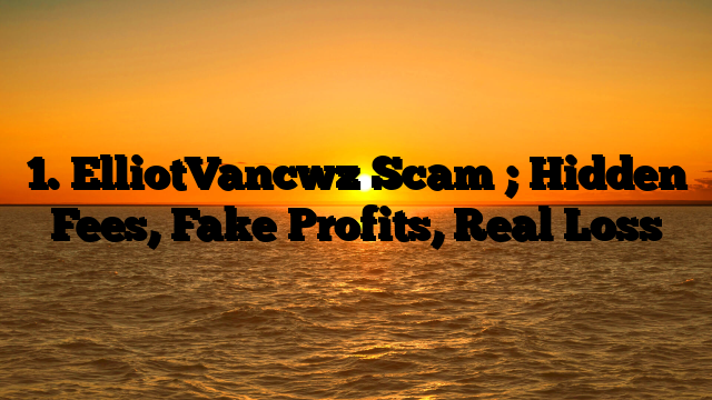 1. ElliotVancwz Scam ; Hidden Fees, Fake Profits, Real Loss