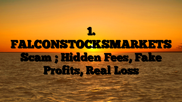 1. FALCONSTOCKSMARKETS Scam ; Hidden Fees, Fake Profits, Real Loss