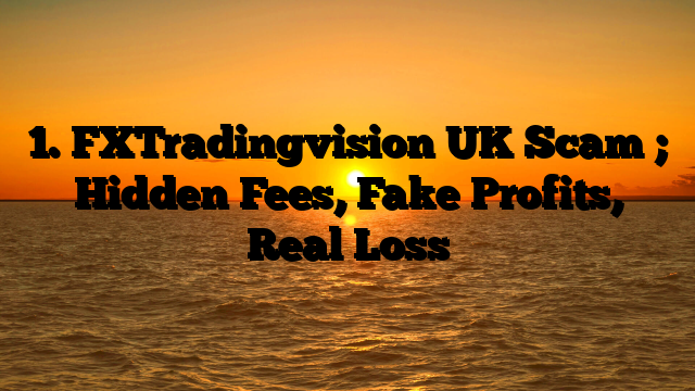 1. FXTradingvision UK Scam ; Hidden Fees, Fake Profits, Real Loss