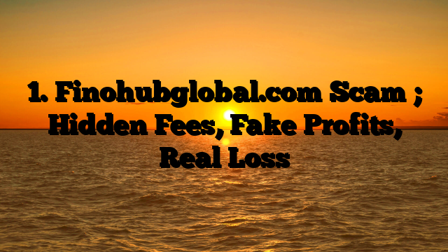 1. Finohubglobal.com Scam ; Hidden Fees, Fake Profits, Real Loss