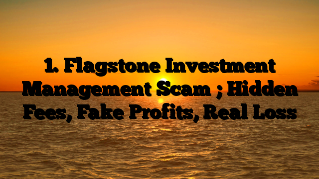 1. Flagstone Investment Management Scam ; Hidden Fees, Fake Profits, Real Loss