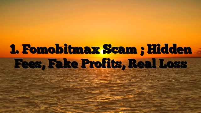 1. Fomobitmax Scam ; Hidden Fees, Fake Profits, Real Loss