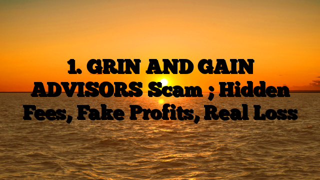 1. GRIN AND GAIN ADVISORS Scam ; Hidden Fees, Fake Profits, Real Loss