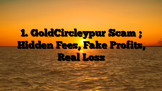 1. GoldCircleypur Scam ; Hidden Fees, Fake Profits, Real Loss