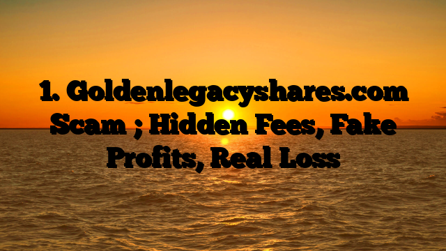 1. Goldenlegacyshares.com Scam ; Hidden Fees, Fake Profits, Real Loss