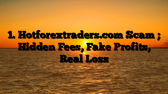 1. Hotforextraders.com Scam ; Hidden Fees, Fake Profits, Real Loss