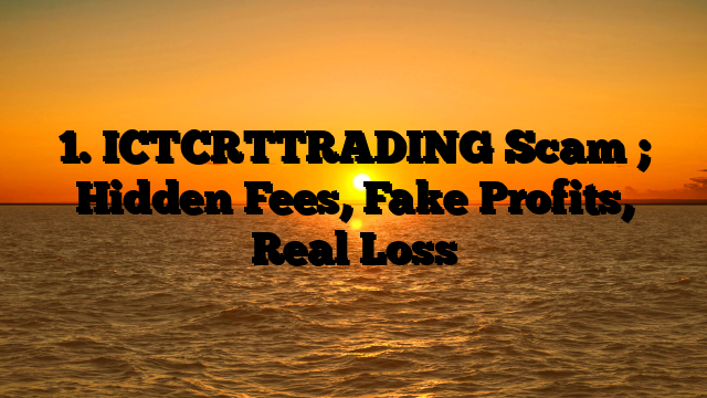 1. ICTCRTTRADING Scam ; Hidden Fees, Fake Profits, Real Loss