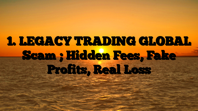 1. LEGACY TRADING GLOBAL Scam ; Hidden Fees, Fake Profits, Real Loss