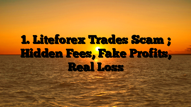 1. Liteforex Trades Scam ; Hidden Fees, Fake Profits, Real Loss