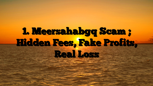 1. Meersahabgq Scam ; Hidden Fees, Fake Profits, Real Loss
