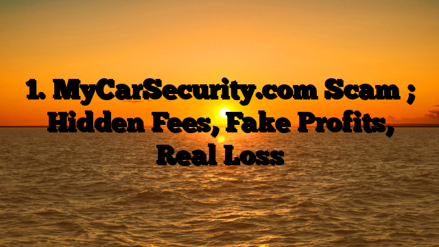 1. MyCarSecurity.com Scam ; Hidden Fees, Fake Profits, Real Loss