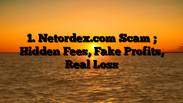 1. Netordex.com Scam ; Hidden Fees, Fake Profits, Real Loss