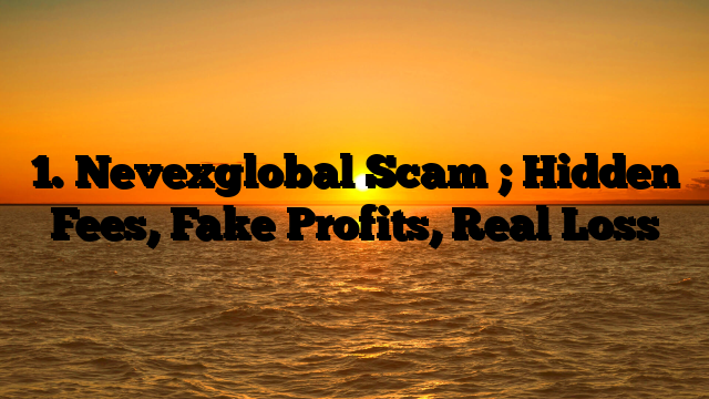 1. Nevexglobal Scam ; Hidden Fees, Fake Profits, Real Loss