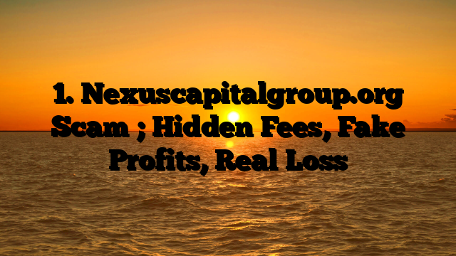 1. Nexuscapitalgroup.org Scam ; Hidden Fees, Fake Profits, Real Loss