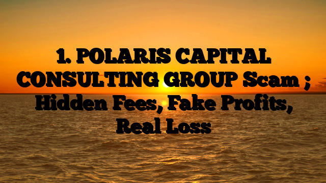 1. POLARIS CAPITAL CONSULTING GROUP Scam ; Hidden Fees, Fake Profits, Real Loss