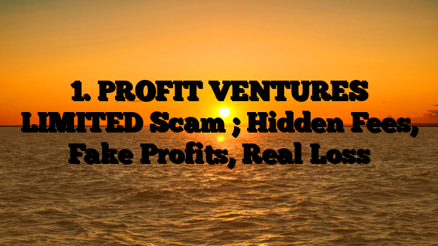 1. PROFIT VENTURES LIMITED Scam ; Hidden Fees, Fake Profits, Real Loss