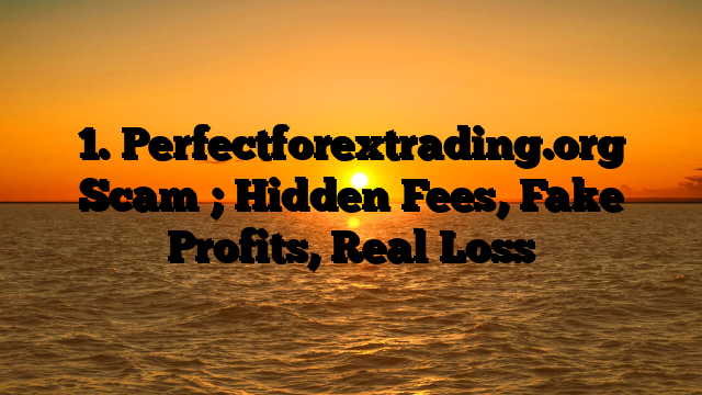 1. Perfectforextrading.org  Scam ; Hidden Fees, Fake Profits, Real Loss