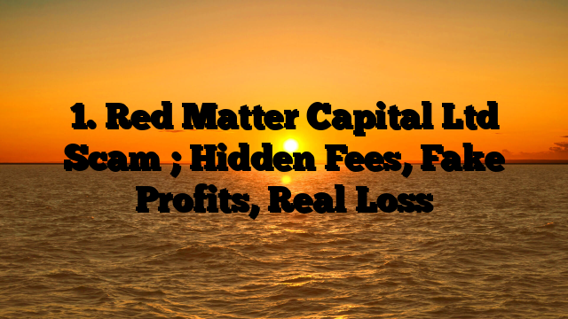 1. Red Matter Capital Ltd Scam ; Hidden Fees, Fake Profits, Real Loss