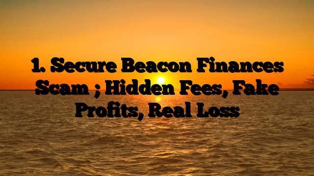 1. Secure Beacon Finances  Scam ; Hidden Fees, Fake Profits, Real Loss
