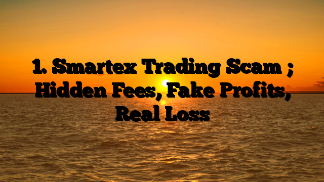 1. Smartex Trading Scam ; Hidden Fees, Fake Profits, Real Loss