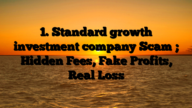 1. Standard growth investment company Scam ; Hidden Fees, Fake Profits, Real Loss