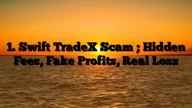1. Swift TradeX Scam ; Hidden Fees, Fake Profits, Real Loss