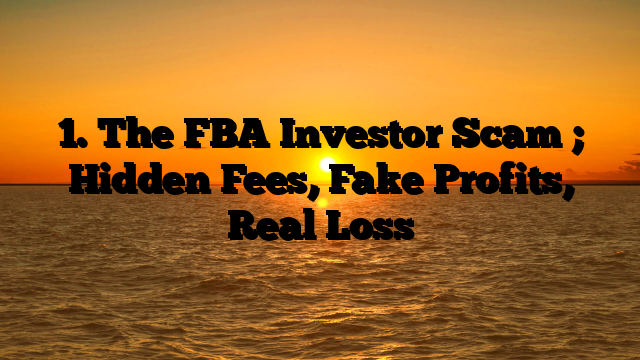 1. The FBA Investor Scam ; Hidden Fees, Fake Profits, Real Loss