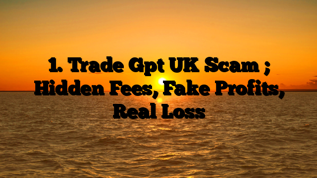 1. Trade Gpt UK Scam ; Hidden Fees, Fake Profits, Real Loss