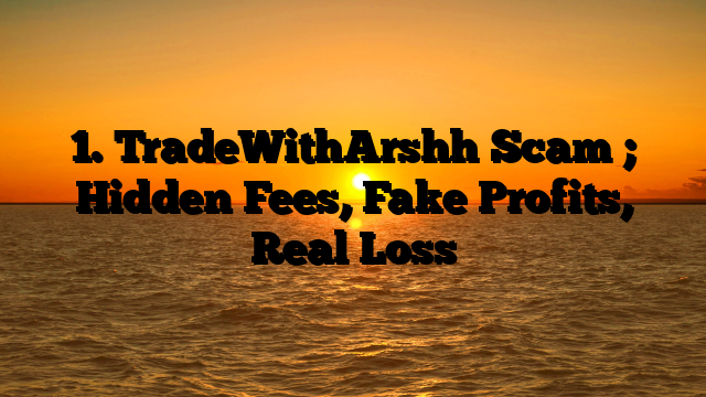1. TradeWithArshh Scam ; Hidden Fees, Fake Profits, Real Loss