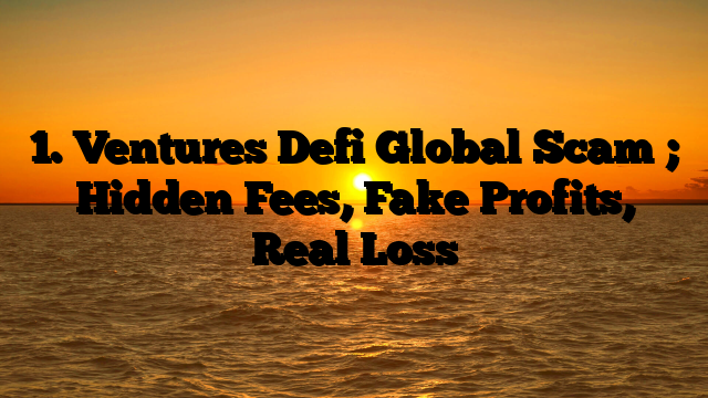 1. Ventures Defi Global Scam ; Hidden Fees, Fake Profits, Real Loss